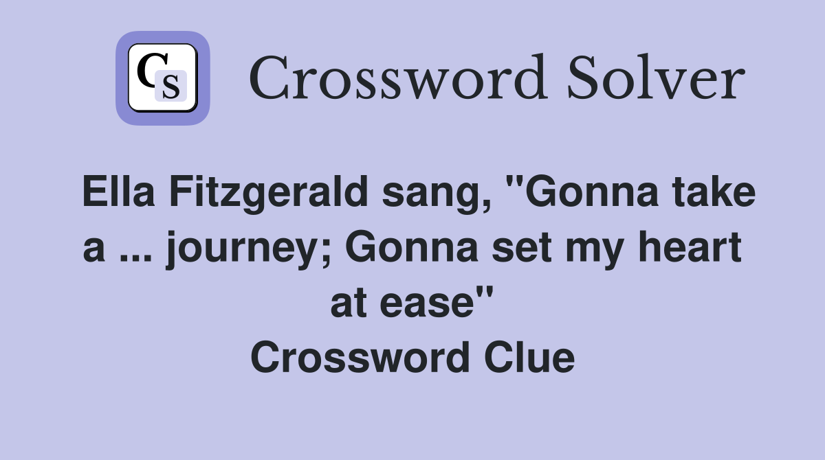 Ella Fitzgerald sang, "Gonna take a journey; Gonna set my heart at